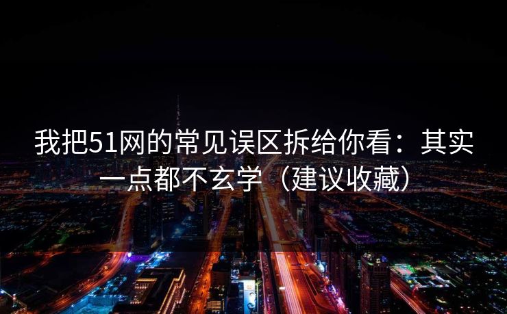 我把51网的常见误区拆给你看：其实一点都不玄学（建议收藏）