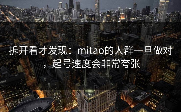 拆开看才发现：mitao的人群一旦做对，起号速度会非常夸张