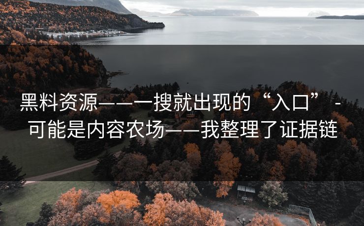 黑料资源——一搜就出现的“入口” - 可能是内容农场——我整理了证据链